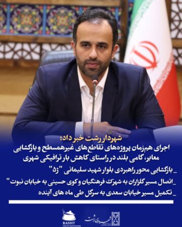 شهردار رشت خبر داد: اجرای هم‌زمان پروژه‌های تقاطع‌های غیرهمسطح و بازگشایی معابر، گامی بلند برای کاهش بار ترافیکی شهر