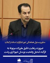 مشاور و مسئول هماهنگی امور ایثارگران استاندار گیلان:  ضرورت رعایت دقیق مقررات مربوط به فرآیند تبدیل وضعیت پرسنل شهرداری رشت